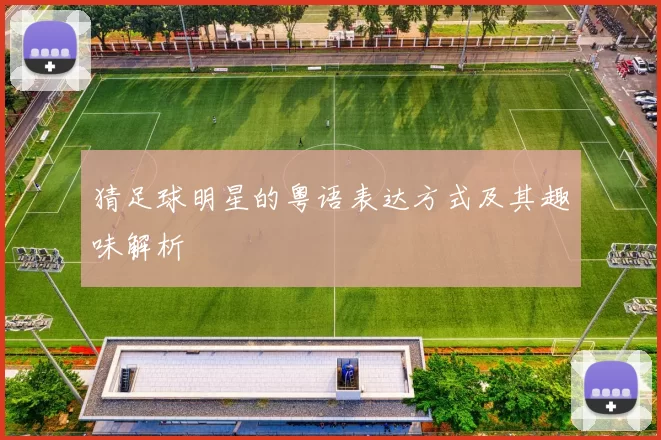 猜足球明星的粤语表达方式及其趣味解析