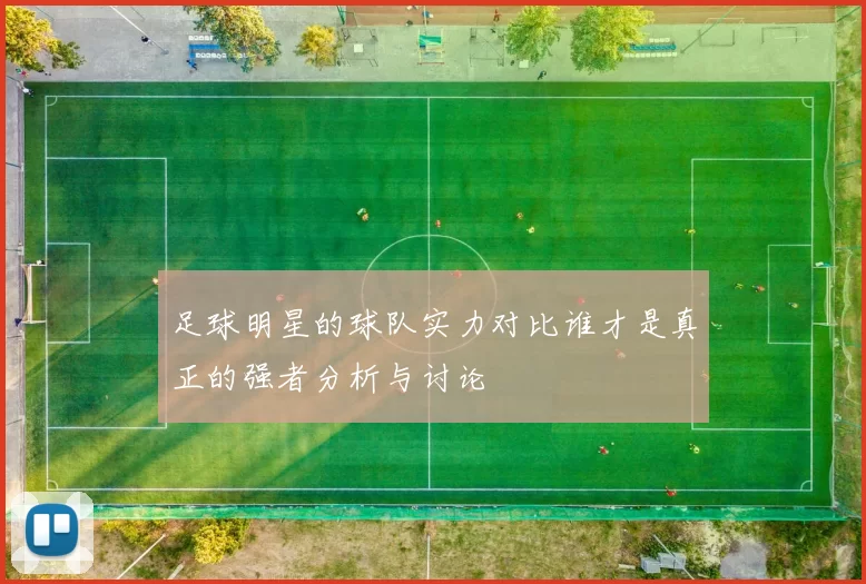 足球明星的球队实力对比谁才是真正的强者分析与讨论