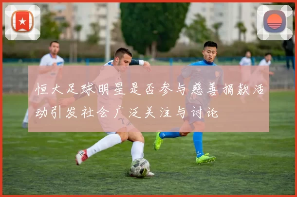 恒大足球明星是否参与慈善捐款活动引发社会广泛关注与讨论