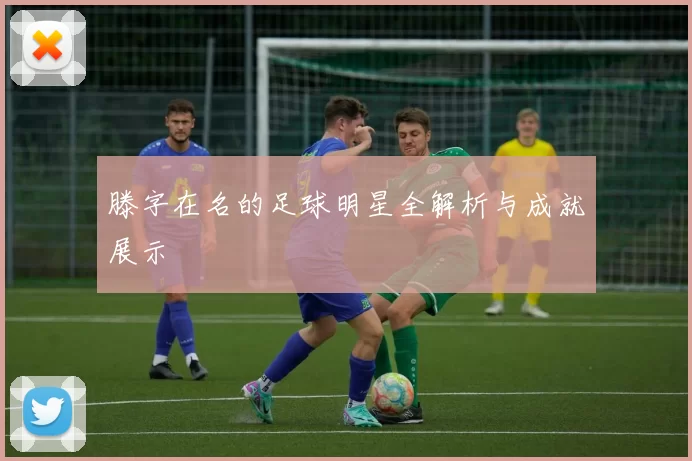 滕字在名的足球明星全解析与成就展示