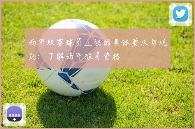 西甲联赛球员上场的具体要求与规则：了解西甲球员资格