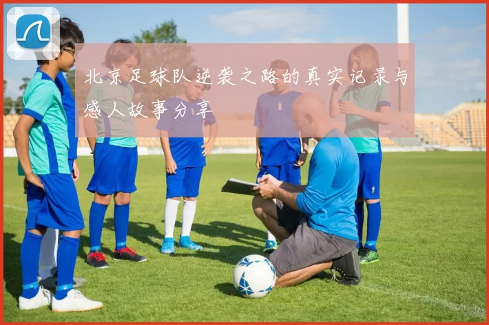 北京足球队逆袭之路的真实记录与感人故事分享
