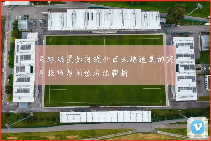 足球明星如何提升百米跑速度的实用技巧与训练方法解析