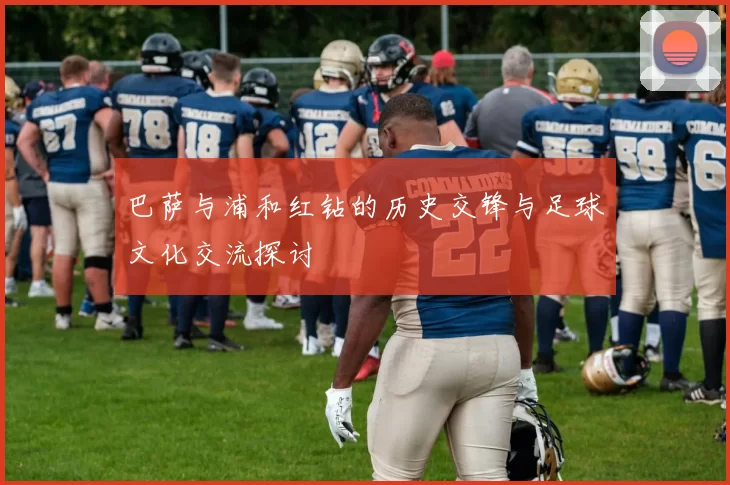巴萨与浦和红钻的历史交锋与足球文化交流探讨