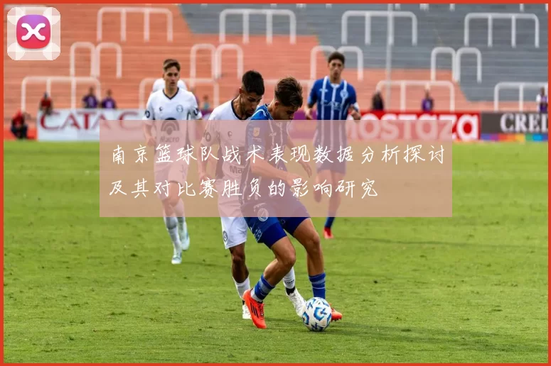 南京篮球队战术表现数据分析探讨及其对比赛胜负的影响研究