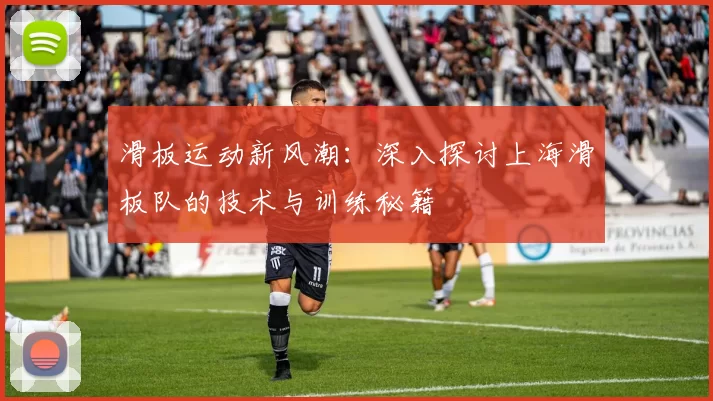 滑板运动新风潮：深入探讨上海滑板队的技术与训练秘籍