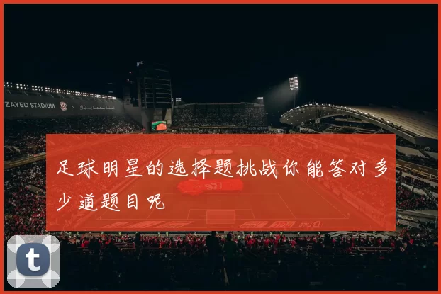 足球明星的选择题挑战你能答对多少道题目呢