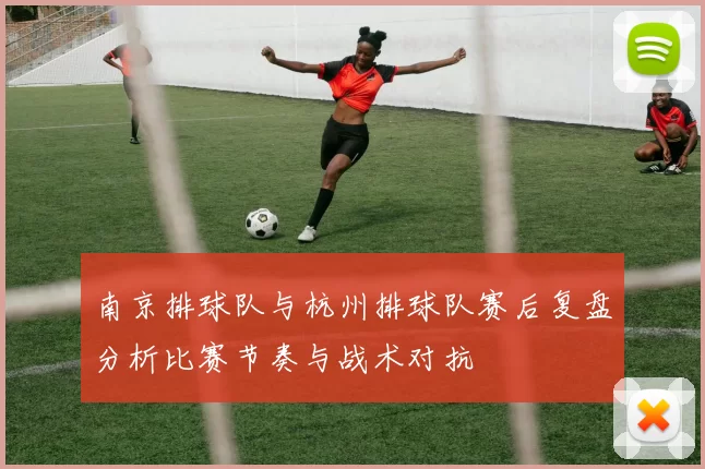 南京排球队与杭州排球队赛后复盘分析比赛节奏与战术对抗