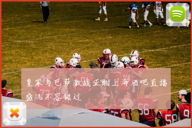 皇家与巴萨激战正酣上海酒吧直播盛况不容错过