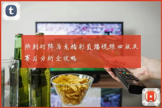 热刺对阵马竞精彩直播视频回放及赛后分析全攻略