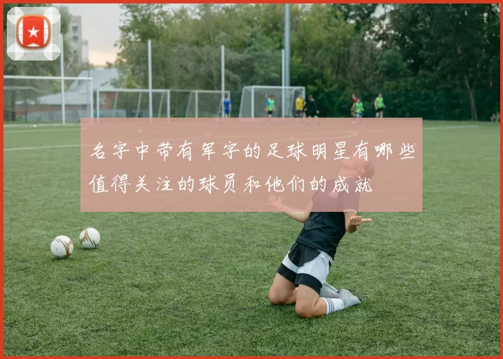 名字中带有军字的足球明星有哪些值得关注的球员和他们的成就