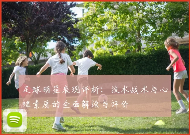 足球明星表现评析：技术战术与心理素质的全面解读与评价
