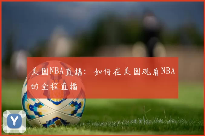 美国NBA直播：如何在美国观看NBA的全程直播