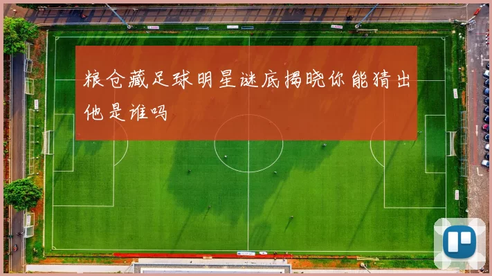 粮仓藏足球明星谜底揭晓你能猜出他是谁吗