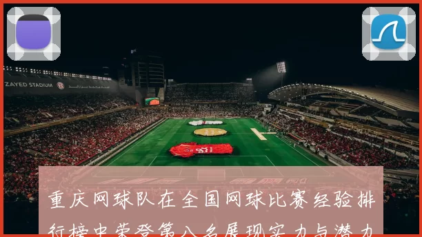 重庆网球队在全国网球比赛经验排行榜中荣登第八名展现实力与潜力