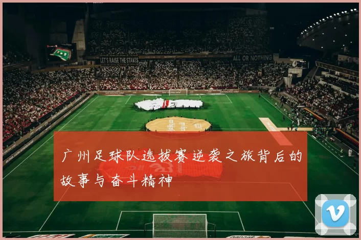 广州足球队选拔赛逆袭之旅背后的故事与奋斗精神