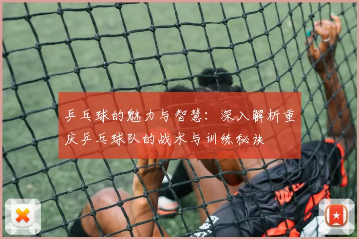乒乓球的魅力与智慧：深入解析重庆乒乓球队的战术与训练秘诀